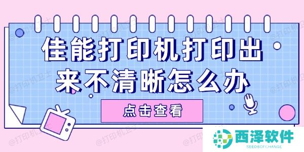 佳能打印机打印出来不清晰怎么办 试试这些简单方法